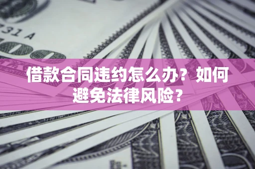 北京借款合同违约怎么办？如何避免法律风险？