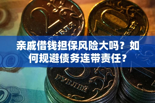北京亲戚借钱担保风险大吗？如何规避债务连带责任？