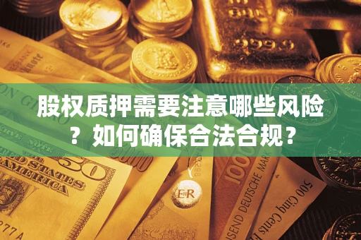 北京股权质押需要注意哪些风险？如何确保合法合规？