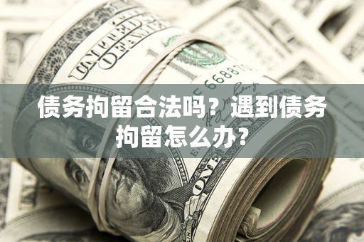 北京债务拘留合法吗？遇到债务拘留怎么办？