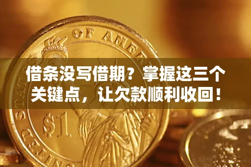 北京借条没写借期？掌握这三个关键点，让欠款顺利收回！