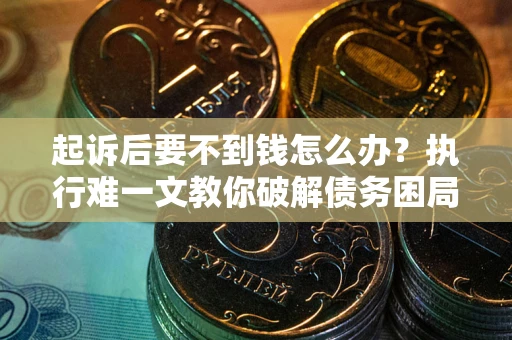 北京起诉后要不到钱怎么办？执行难一文教你破解债务困局