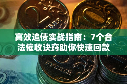 北京高效追债实战指南：7个合法催收诀窍助你快速回款