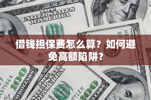 北京借钱担保费怎么算？如何避免高额陷阱？