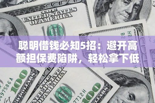 北京聪明借钱必知5招：避开高额担保费陷阱，轻松拿下低息贷款