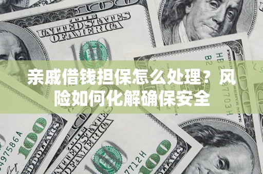 北京亲戚借钱担保怎么处理？风险如何化解确保安全