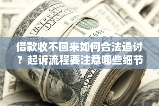 北京借款收不回来如何合法追讨？起诉流程要注意哪些细节？