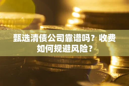北京甄选清债公司靠谱吗？收费如何规避风险？