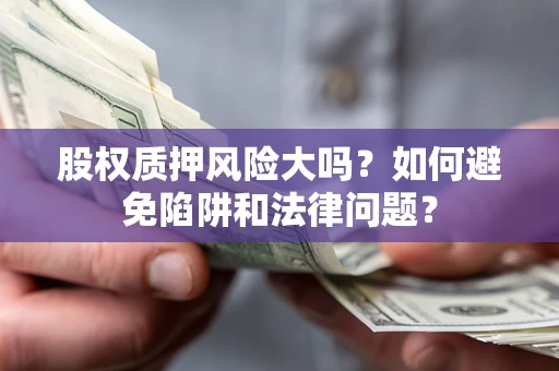 北京股权质押风险大吗？如何避免陷阱和法律问题？