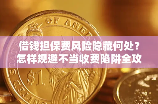 北京借钱担保费风险隐藏何处？怎样规避不当收费陷阱全攻略！