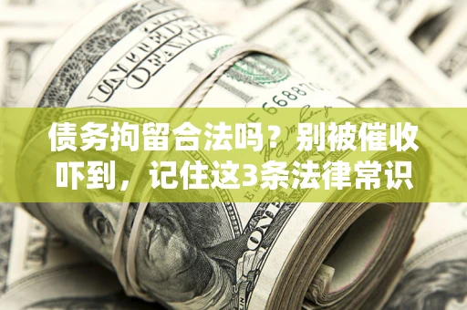 北京债务拘留合法吗?别被催收吓到,记住这3条法律常识 北京债务拘留合法吗?别被催收吓到,记住这3条法律常识
