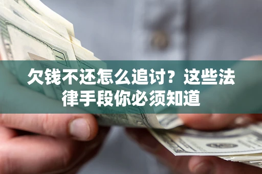 北京欠钱不还怎么追讨？这些法律手段你必须知道
