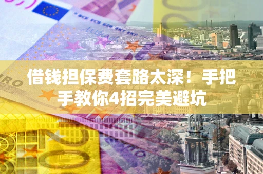 北京借钱担保费套路太深！手把手教你4招完美避坑