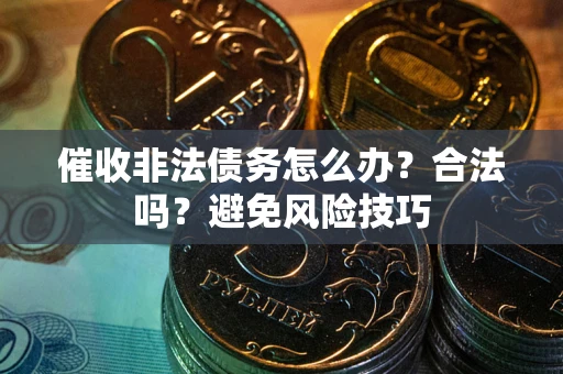 北京催收非法债务怎么办？合法吗？避免风险技巧