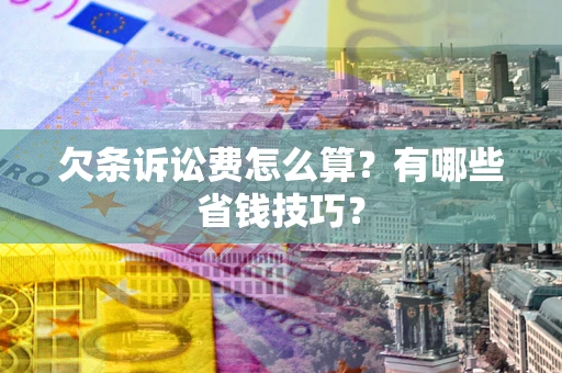 北京欠条诉讼费怎么算？有哪些省钱技巧？