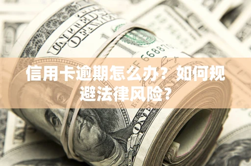 北京信用卡逾期怎么办？如何规避法律风险？