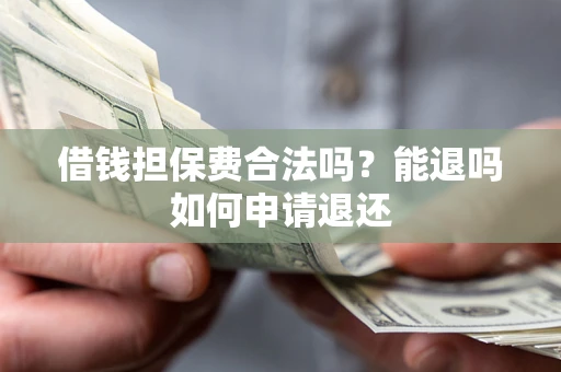 北京借钱担保费合法吗？能退吗如何申请退还