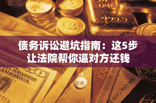 北京债务诉讼避坑指南：这5步让法院帮你逼对方还钱