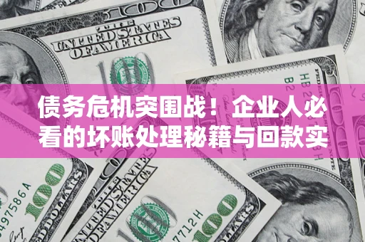 北京债务危机突围战！企业人必看的坏账处理秘籍与回款实战指南
