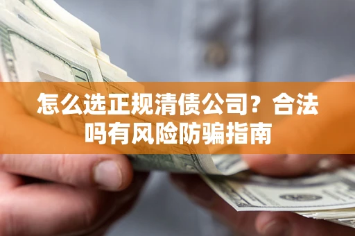 北京怎么选正规清债公司？合法吗有风险防骗指南