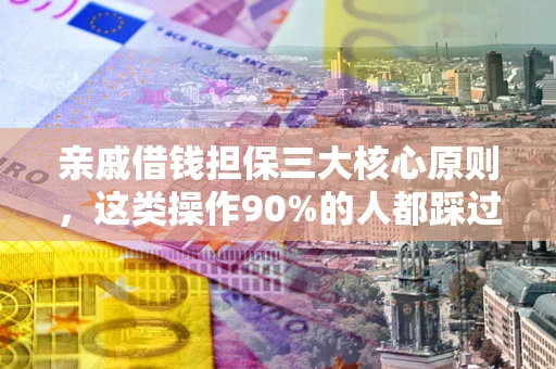 北京亲戚借钱担保三大核心原则，这类操作90%的人都踩过坑！附法院判决案例
