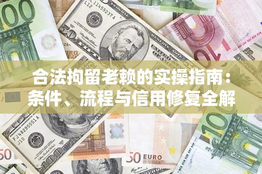 北京合法拘留老赖的实操指南:条件、流程与信用修复全解析 北京合法拘留老赖的实操指南:条件、流程与信用修复全解析