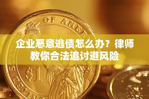 北京企业恶意逃债怎么办？律师教你合法追讨避风险