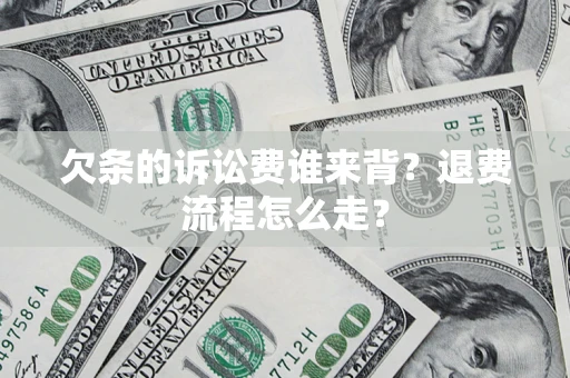北京欠条的诉讼费谁来背？退费流程怎么走？