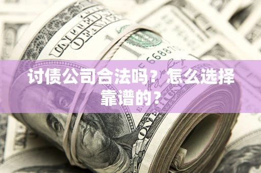 北京讨债公司合法吗？怎么选择靠谱的？