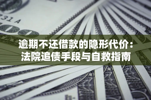 北京逾期不还借款的隐形代价：法院追债手段与自救指南