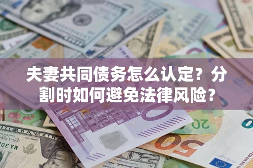 北京夫妻共同债务怎么认定？分割时如何避免法律风险？