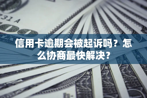 北京信用卡逾期会被起诉吗？怎么协商最快解决？
