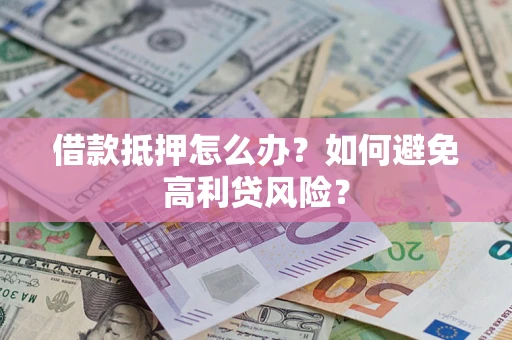 北京借款抵押怎么办？如何避免高利贷风险？