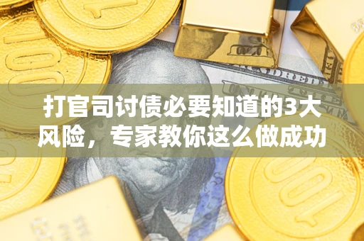 北京打官司讨债必要知道的3大风险，专家教你这么做成功率飙升