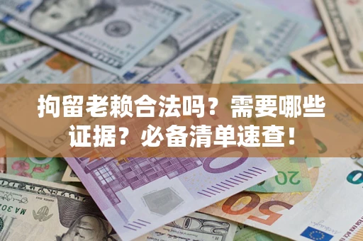北京拘留老赖合法吗？需要哪些证据？必备清单速查！
