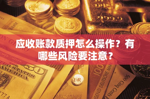 北京应收账款质押怎么操作？有哪些风险要注意？